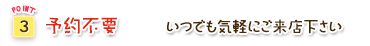 Point3.予約不要|いつでも気軽にご来店ください